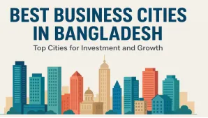 Best Business Cities in Bangladesh: Top Cities for Investment and Growth