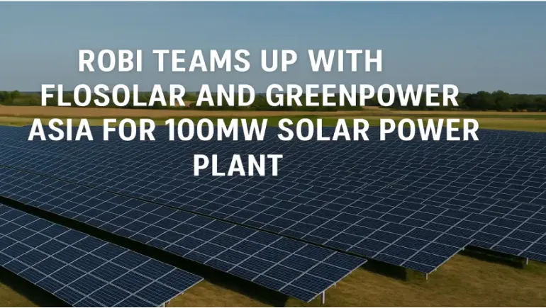 Robi Teams Up with FloSolar and GreenPower Asia for 100MW Solar Power Plant