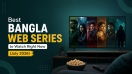 Best Bangla Web Series to Watch Right Now (July 2026)