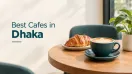 Best Cafes in Dhaka: Top 10 Cafes to Visit