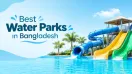 Best Water Parks in Bangladesh for a Fun Family Day Out