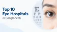 Top 10 Eye Hospitals in Bangladesh
