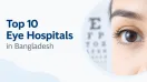 Top 10 Eye Hospitals in Bangladesh