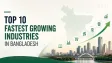 Top 10 Fastest Growing Industries in Bangladesh