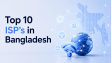 Top 10 ISPs in Bangladesh: Best Internet Service Providers in 2026