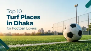 Top 10 Turf Places in Dhaka for Football Lovers