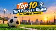 Top 10 Turf Places in Dhaka for Football Lovers
