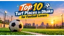 Top 10 Turf Places in Dhaka for Football Lovers