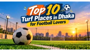 Top 10 Turf Places in Dhaka for Football Lovers