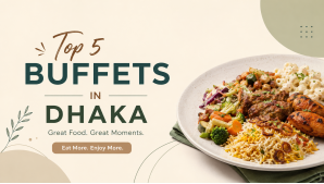 Top 5 Buffets in Dhaka for Food Lovers