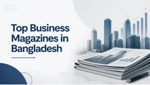 Top Business Magazines in Bangladesh